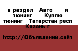  в раздел : Авто » GT и тюнинг »  » Куплю тюнинг . Татарстан респ.,Казань г.